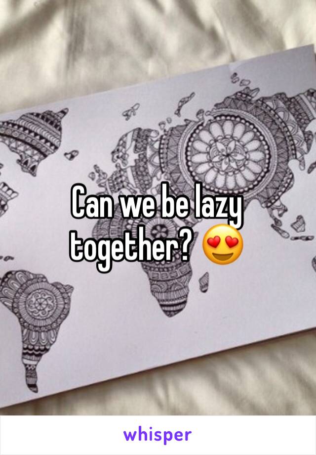 Can we be lazy together? 😍