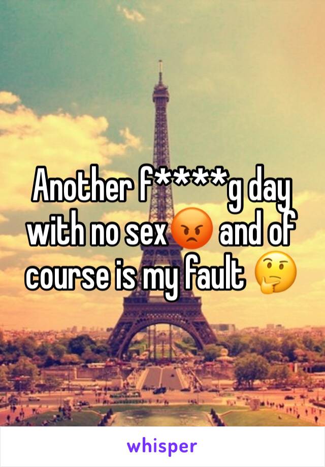 Another f****g day with no sex😡 and of course is my fault 🤔