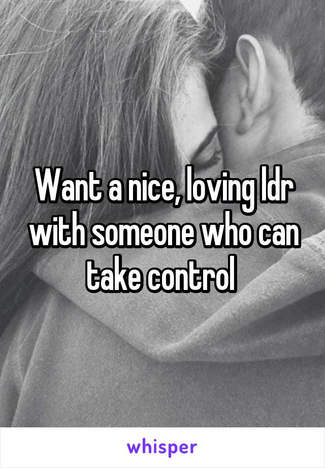 Want a nice, loving ldr with someone who can take control 