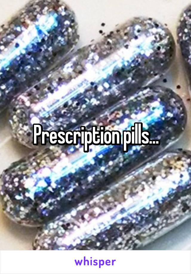 Prescription pills...