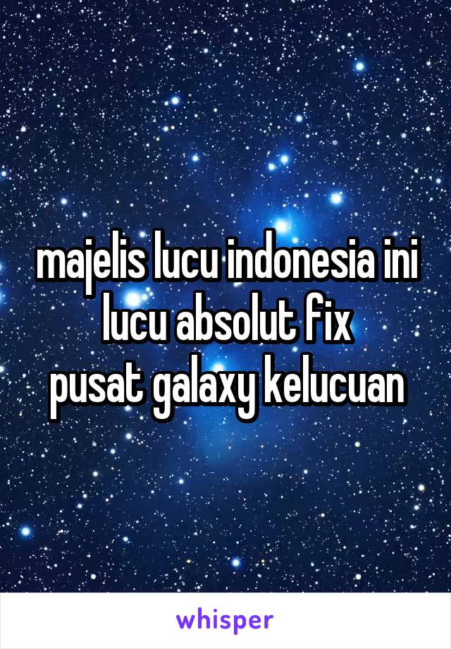 majelis lucu indonesia ini lucu absolut fix
pusat galaxy kelucuan