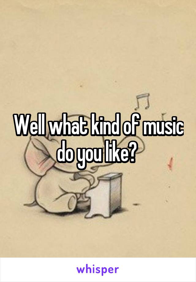 Well what kind of music do you like? 