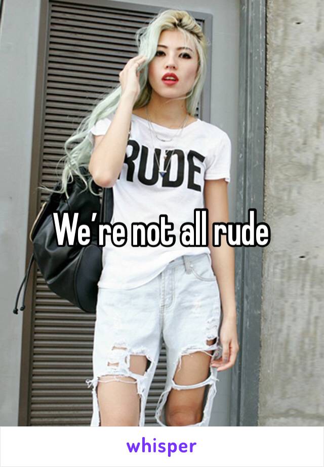 We’re not all rude 