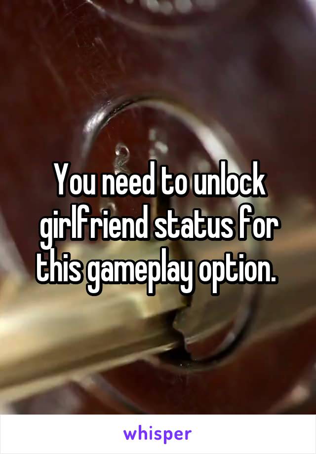 You need to unlock girlfriend status for this gameplay option. 