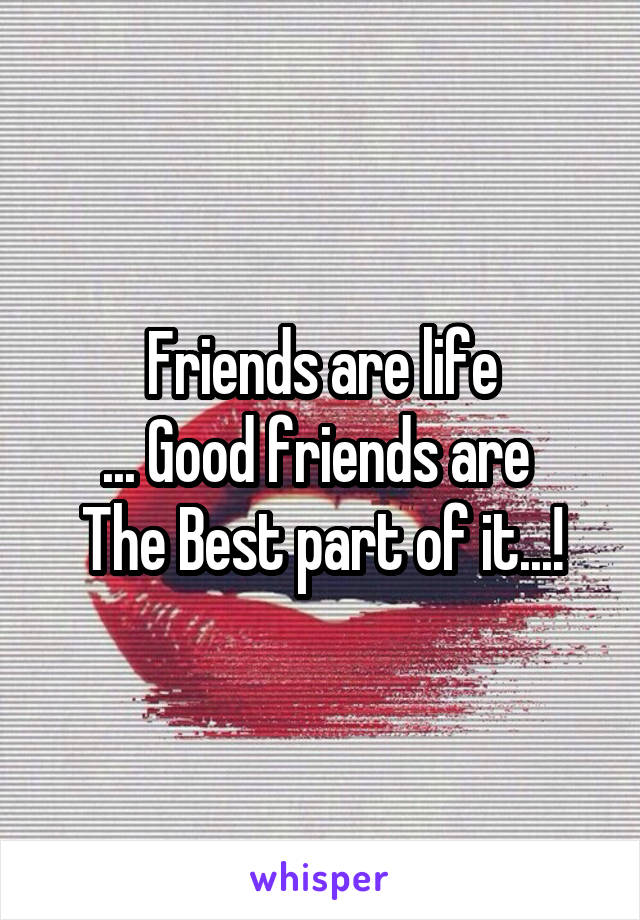 Friends are life
... Good friends are 
The Best part of it...!