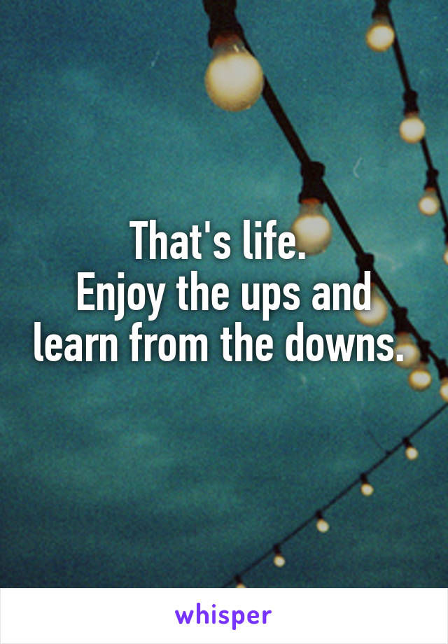 That's life. 
Enjoy the ups and learn from the downs. 
