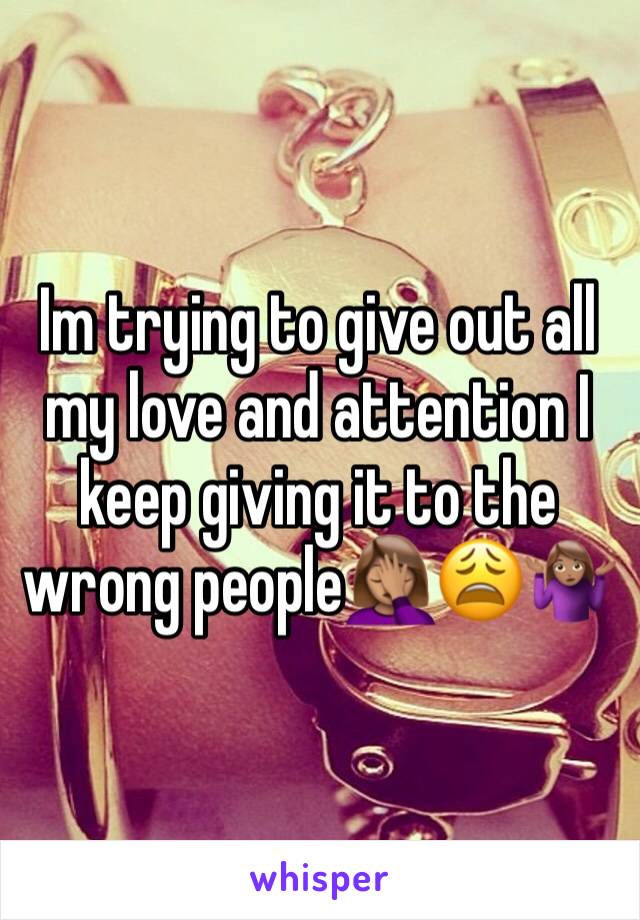 Im trying to give out all my love and attention I keep giving it to the wrong people🤦🏽‍♀️😩🤷🏽‍♀️