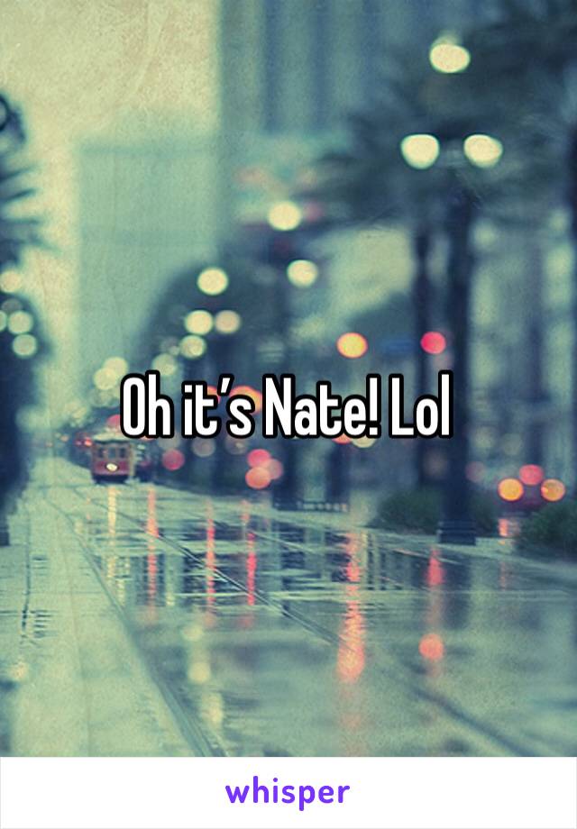 Oh it’s Nate! Lol