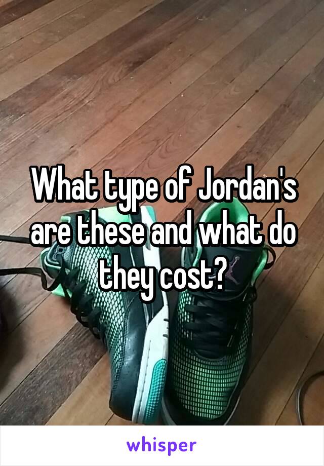 What type of Jordan's are these and what do they cost?