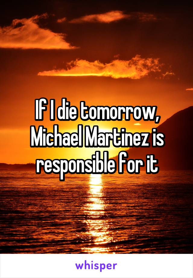 If I die tomorrow, Michael Martinez is responsible for it