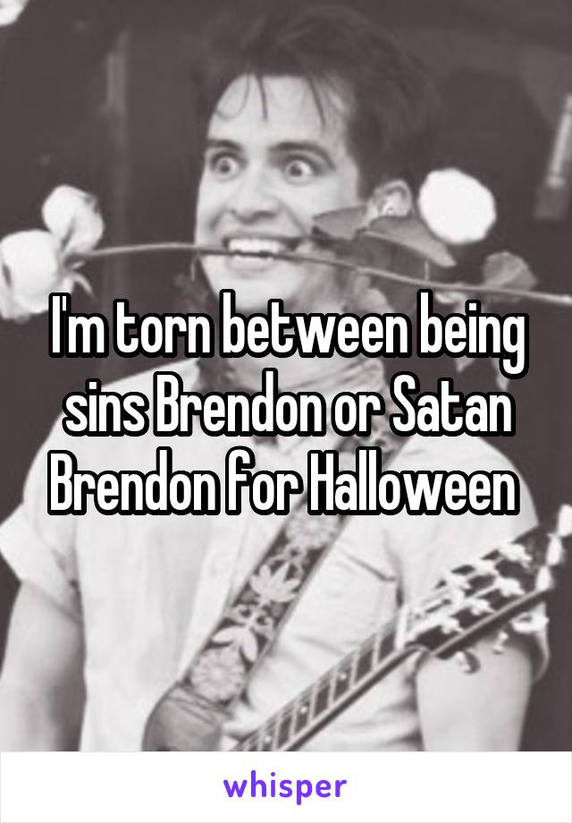 I'm torn between being sins Brendon or Satan Brendon for Halloween 