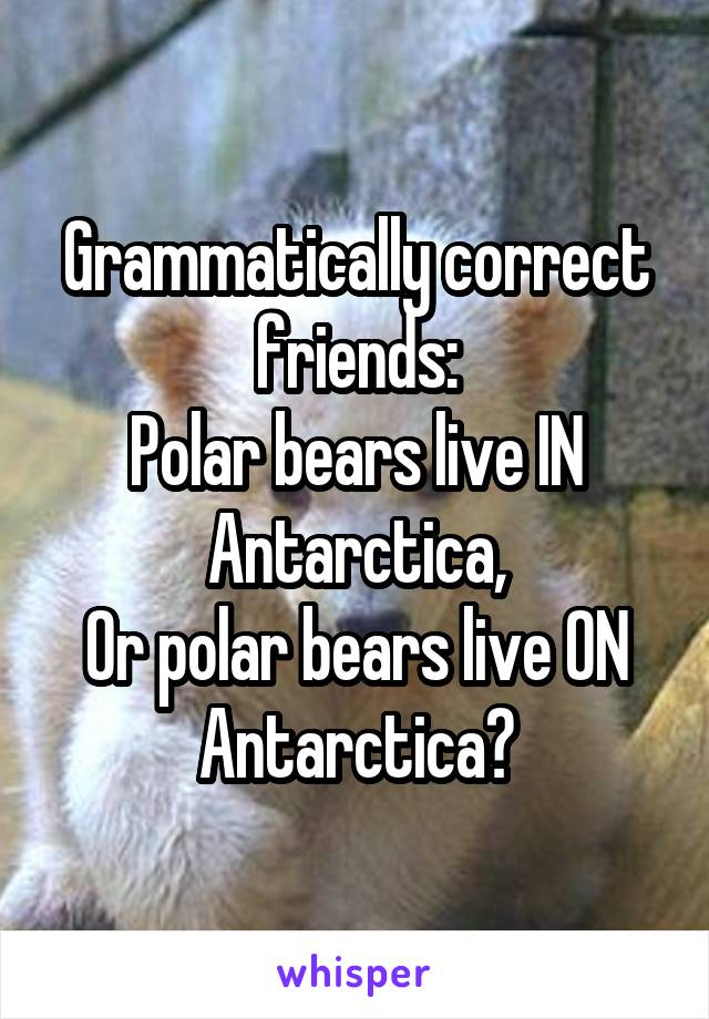 Grammatically correct friends:
Polar bears live IN Antarctica,
Or polar bears live ON Antarctica?