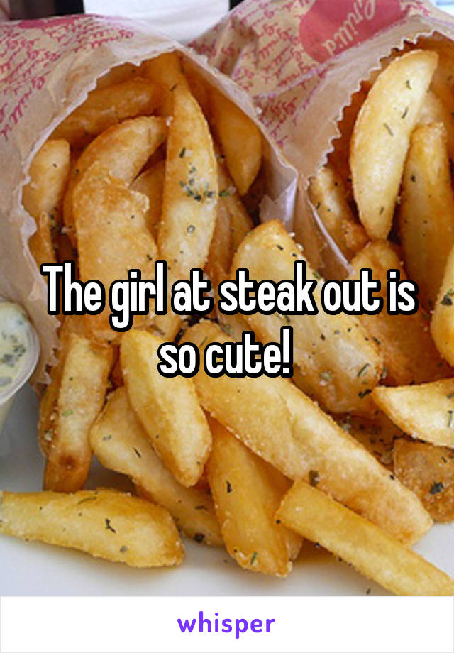 The girl at steak out is so cute! 