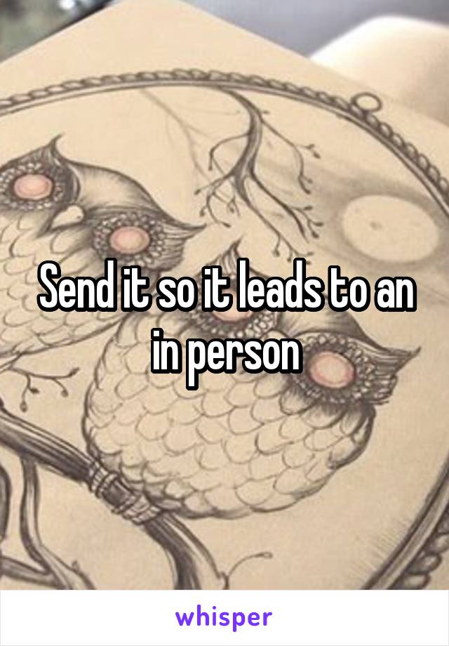 Send it so it leads to an in person