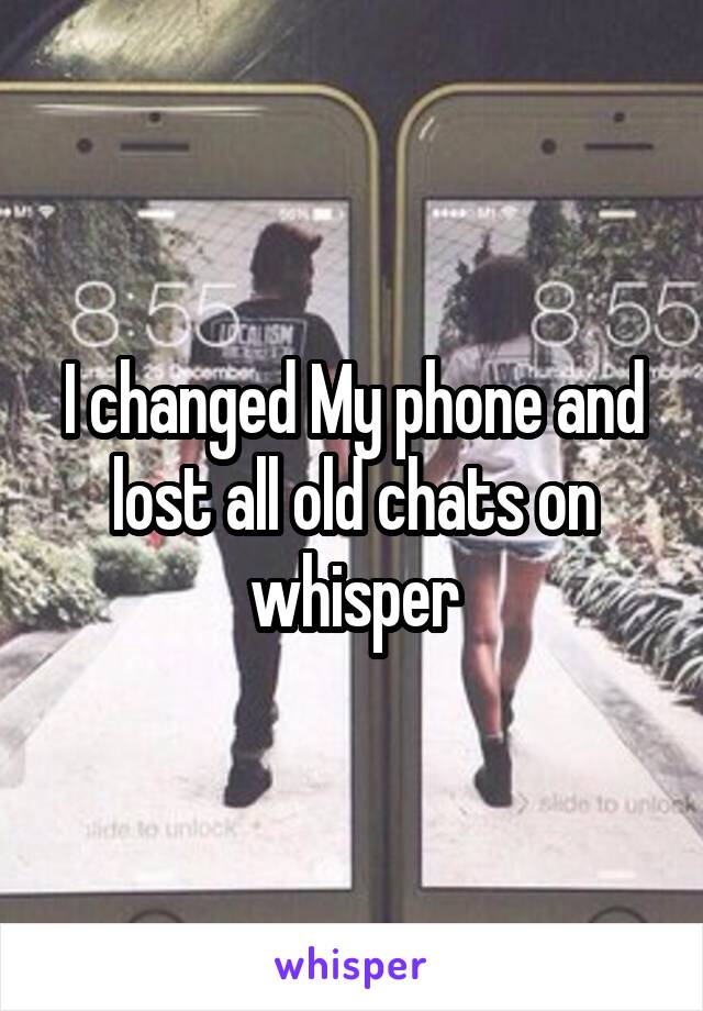 I changed My phone and lost all old chats on whisper