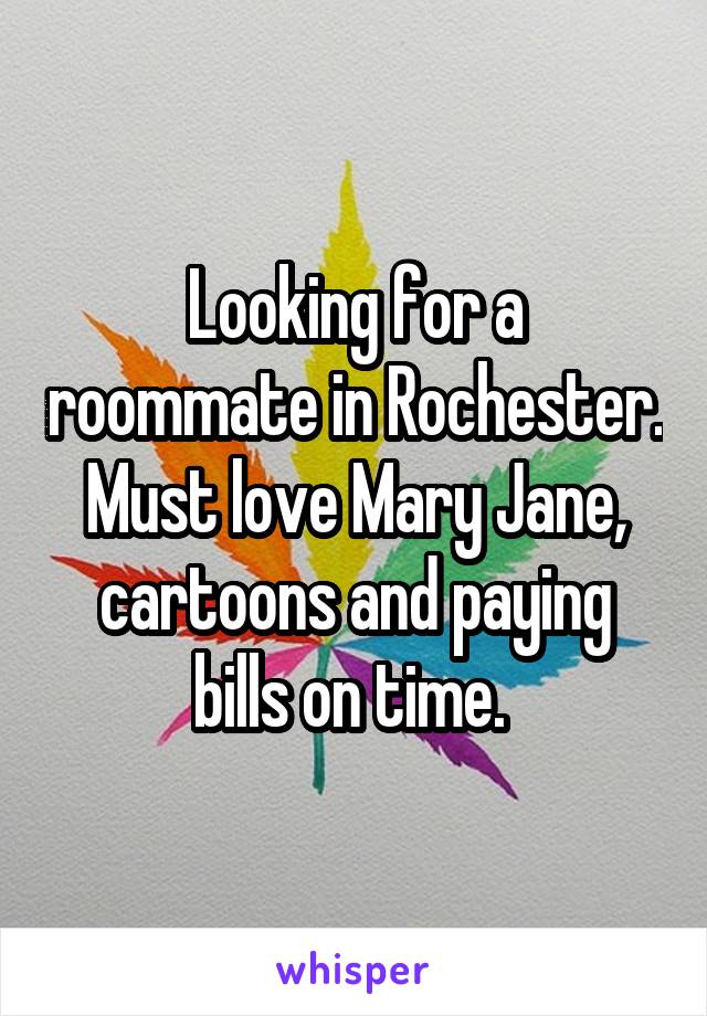 Looking for a roommate in Rochester. Must love Mary Jane, cartoons and paying bills on time. 