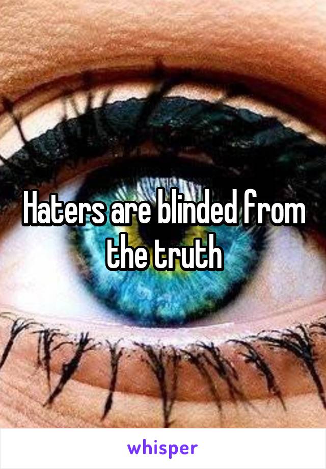 Haters are blinded from the truth