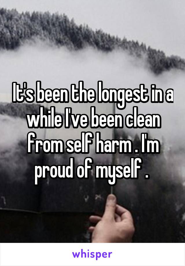 It's been the longest in a while I've been clean from self harm . I'm proud of myself . 