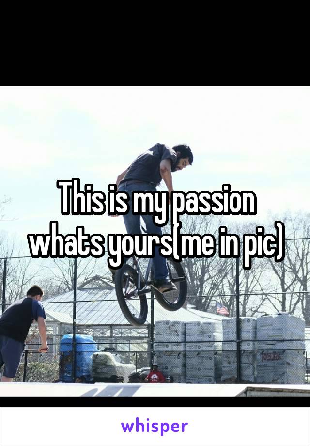 This is my passion whats yours(me in pic)