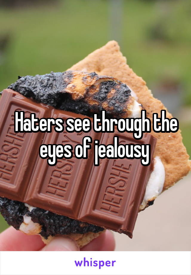 Haters see through the eyes of jealousy 