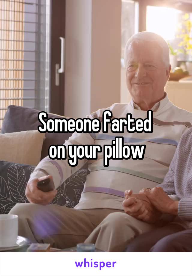 Someone farted 
on your pillow