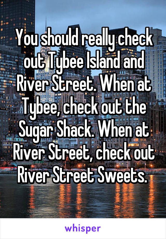 You should really check out Tybee Island and River Street. When at Tybee, check out the Sugar Shack. When at River Street, check out River Street Sweets. 
