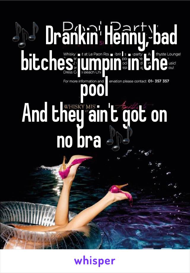 🎶  Drankin' Henny, bad bitches jumpin' in the pool
And they ain't got on no bra 🎶 