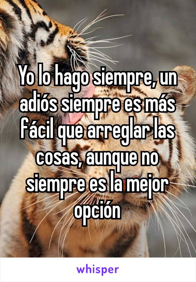 Yo lo hago siempre, un adiós siempre es más fácil que arreglar las cosas, aunque no siempre es la mejor opción