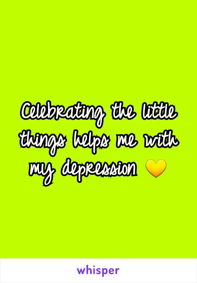 Celebrating the little things helps me with my depression 💛