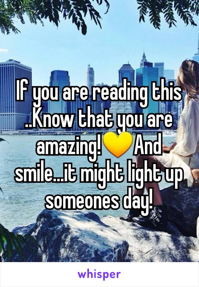 If you are reading this
..Know that you are amazing!💛And smile...it might light up someones day!