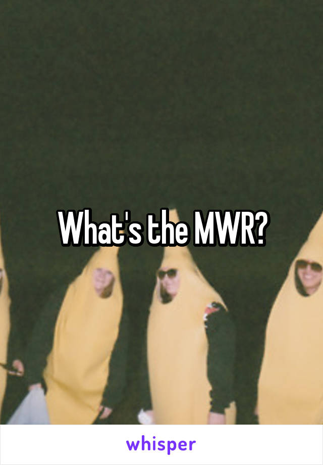 What's the MWR?