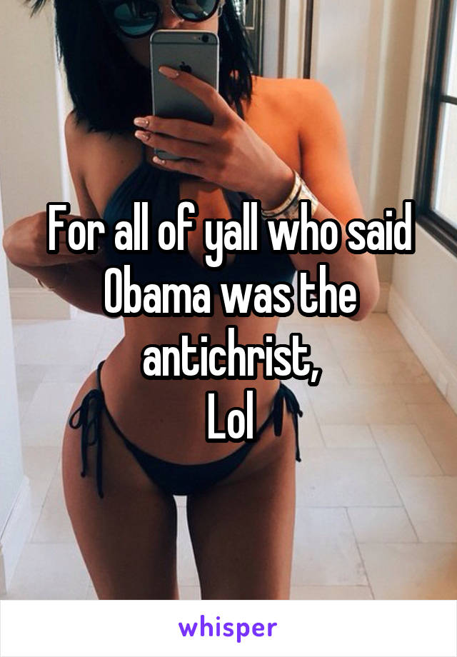 For all of yall who said Obama was the antichrist,
Lol