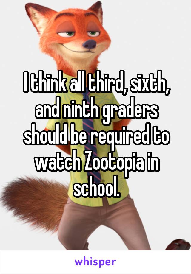 I think all third, sixth, and ninth graders should be required to watch Zootopia in school.