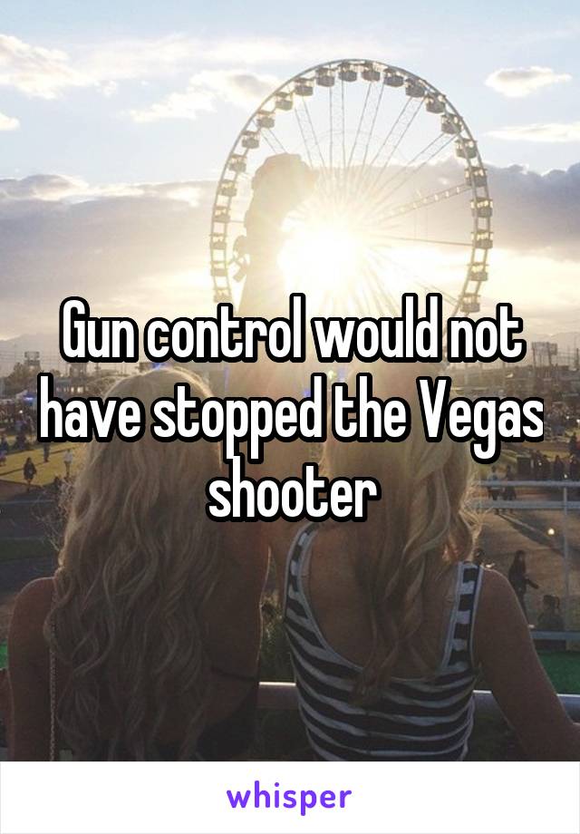 Gun control would not have stopped the Vegas shooter