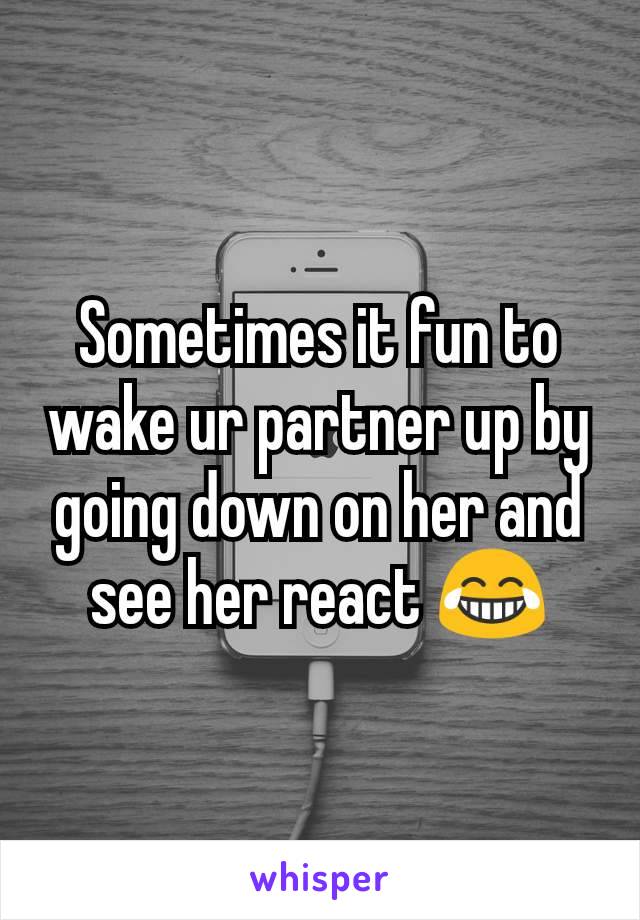 Sometimes it fun to wake ur partner up by going down on her and see her react 😂