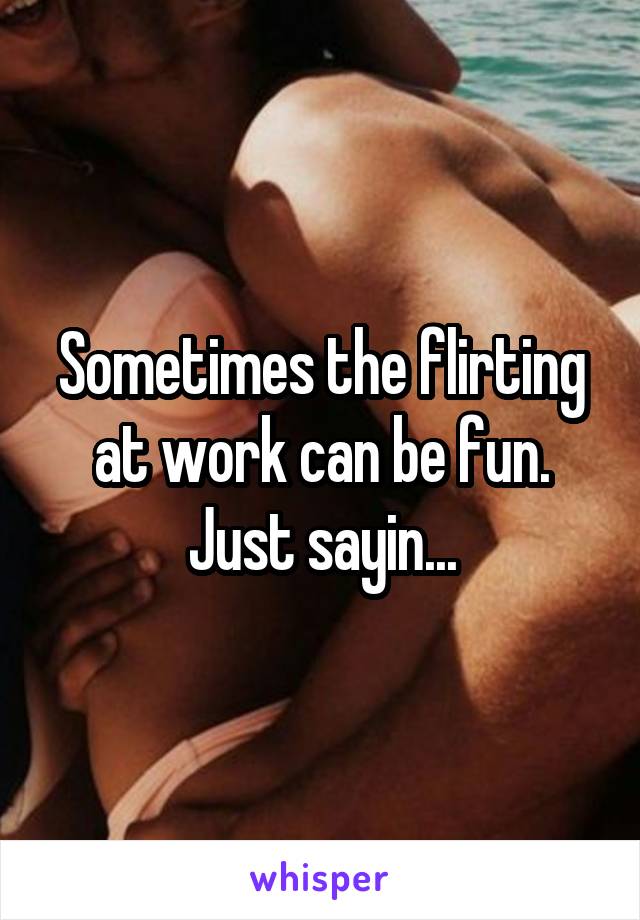 Sometimes the flirting at work can be fun. Just sayin...