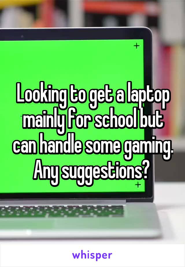 Looking to get a laptop mainly for school but can handle some gaming. Any suggestions? 