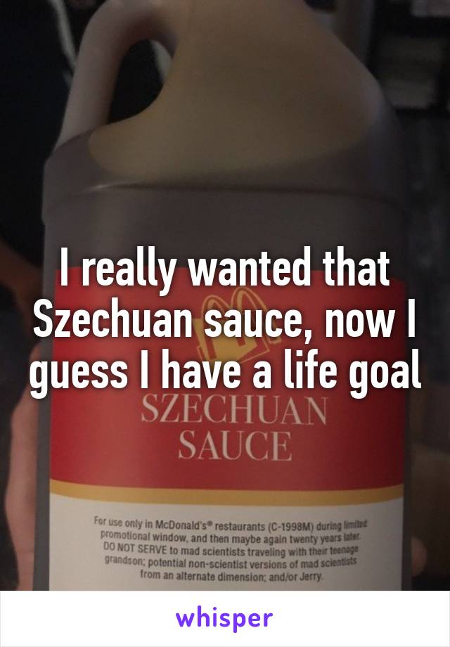 I really wanted that Szechuan sauce, now I guess I have a life goal