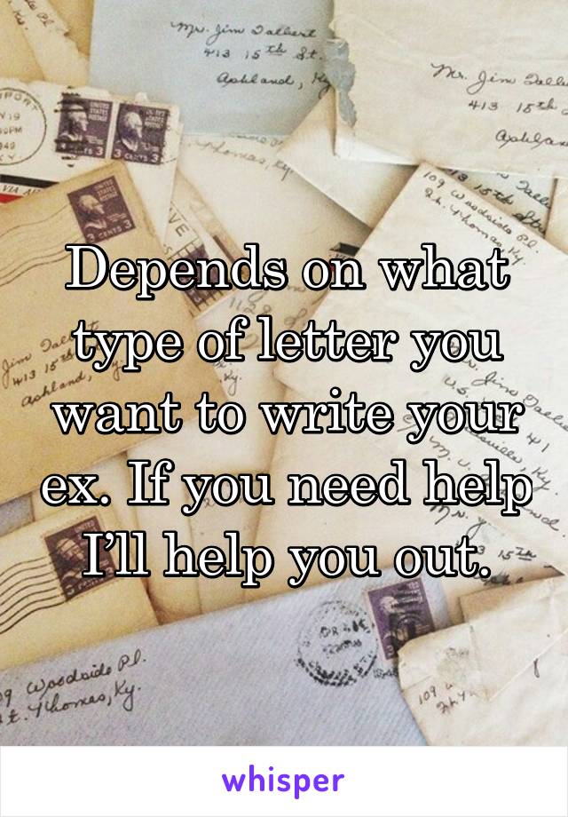 Depends on what type of letter you want to write your ex. If you need help I’ll help you out.