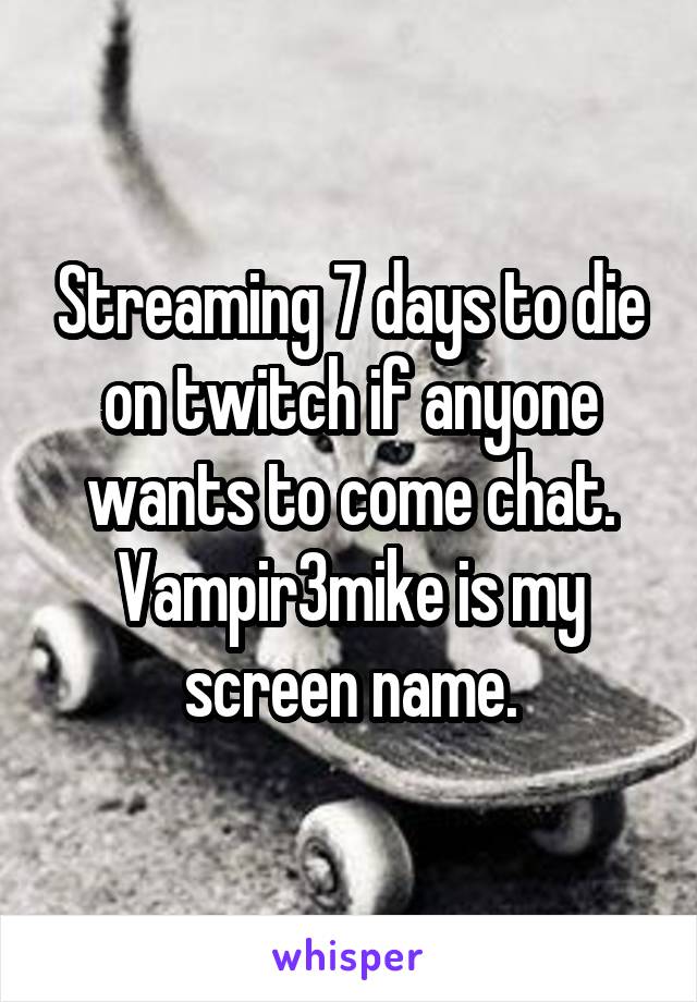 Streaming 7 days to die on twitch if anyone wants to come chat. Vampir3mike is my screen name.