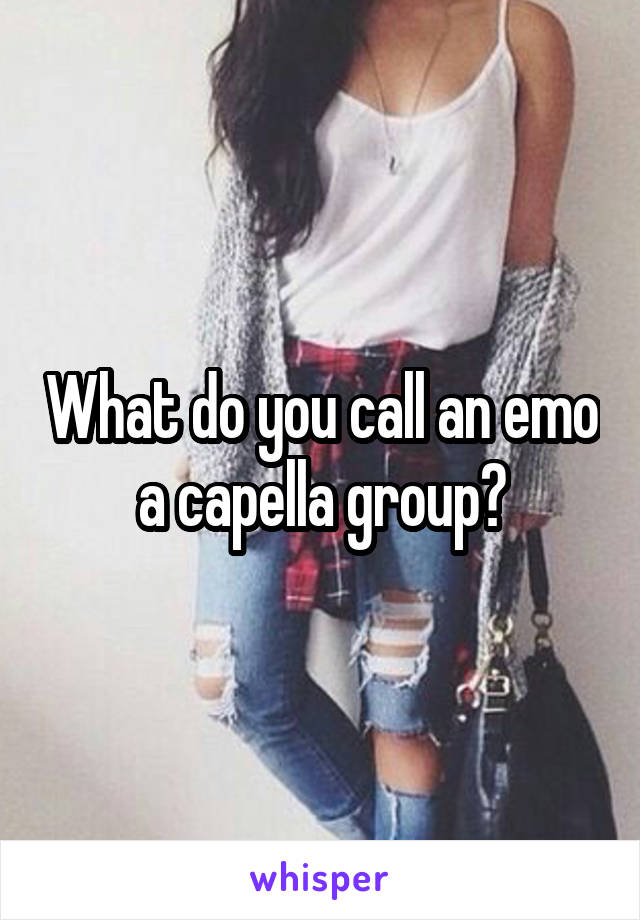 What do you call an emo a capella group?