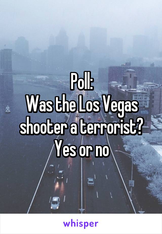 Poll:
Was the Los Vegas shooter a terrorist?
Yes or no