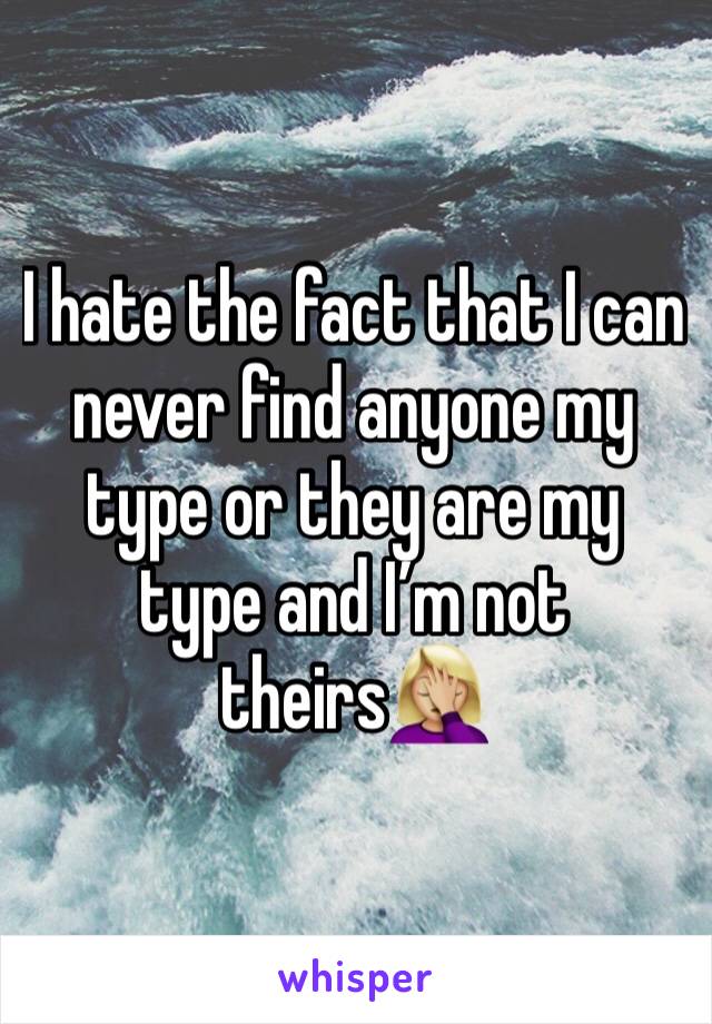 I hate the fact that I can never find anyone my type or they are my type and I’m not theirs🤦🏼‍♀️