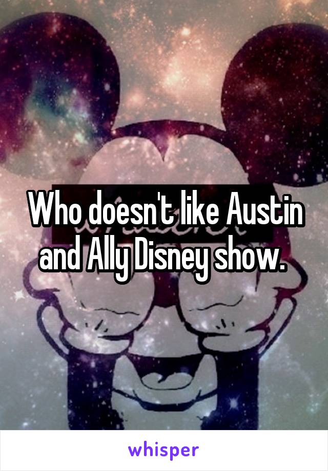 Who doesn't like Austin and Ally Disney show. 