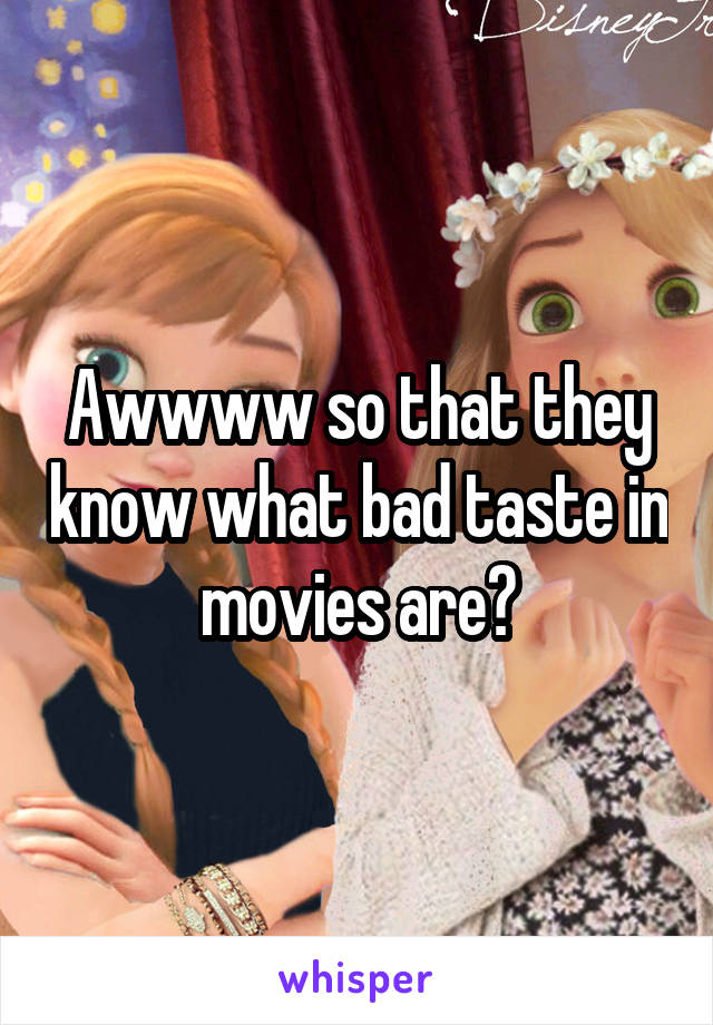 Awwww so that they know what bad taste in movies are?