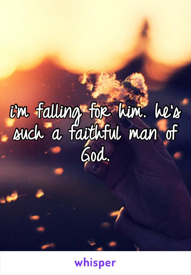 i’m falling for him. he’s such a faithful man of God. 