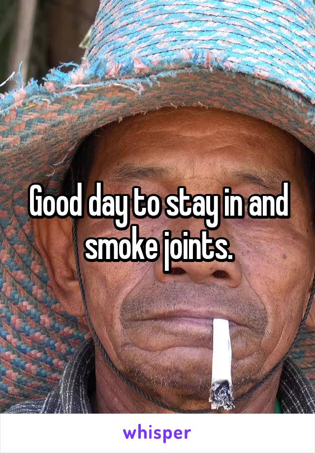 Good day to stay in and smoke joints.