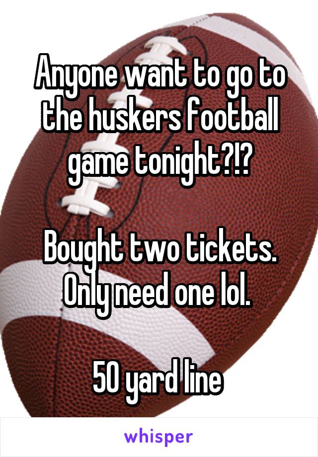 Anyone want to go to the huskers football game tonight?!?

Bought two tickets. Only need one lol. 

50 yard line 