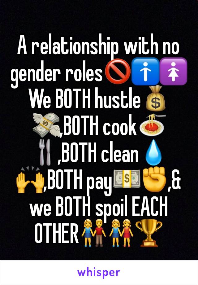 A relationship with no gender roles🚫🚹🚺We BOTH hustle💰💸,BOTH cook🍝🍴,BOTH clean💧🙌,BOTH pay💵✊,& we BOTH spoil EACH OTHER👫👭🏆