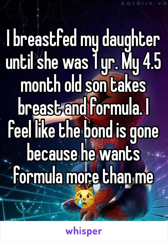 I breastfed my daughter until she was 1 yr. My 4.5 month old son takes breast and formula. I feel like the bond is gone because he wants formula more than me 😿